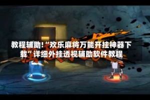 教程辅助!“欢乐麻将万能开挂神器下载”详细外挂透视辅助软件教程