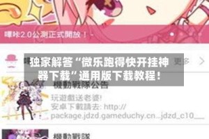 独家解答“微乐跑得快开挂神器下载”通用版下载教程！