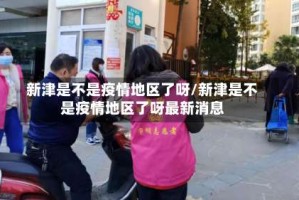 新津是不是疫情地区了呀/新津是不是疫情地区了呀最新消息