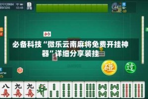 必备科技“微乐云南麻将免费开挂神器”详细分享装挂