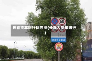长春货车限行标志图(长春大货车限行)