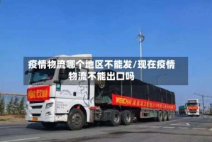 疫情物流哪个地区不能发/现在疫情物流不能出口吗