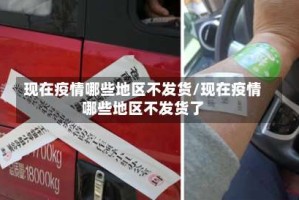 现在疫情哪些地区不发货/现在疫情哪些地区不发货了