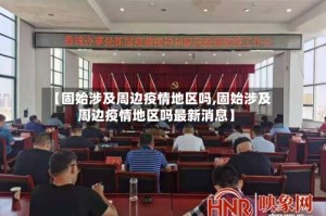 【固始涉及周边疫情地区吗,固始涉及周边疫情地区吗最新消息】