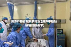 湘潭严格管控疫情地区(湘潭市最新疫情防控要求)