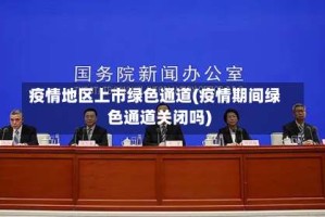 疫情地区上市绿色通道(疫情期间绿色通道关闭吗)