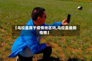 【乌拉盖属于疫情地区吗,乌拉盖最新疫情】