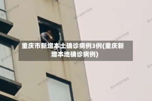 重庆市新增本土确诊病例3例(重庆新增本地确诊病例)