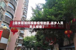 【回乡前如何报备疫情地区,返乡人员怎么报备】