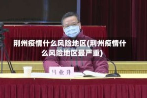 荆州疫情什么风险地区(荆州疫情什么风险地区最严重)