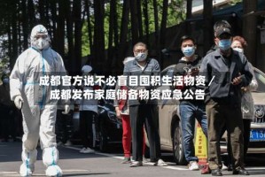 成都官方说不必盲目囤积生活物资／成都发布家庭储备物资应急公告