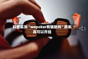 科普实测“wepoker有辅助吗”原来真可以开挂