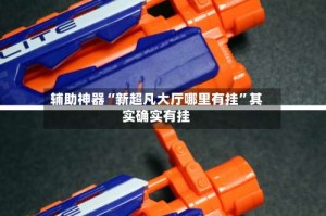 辅助神器“新超凡大厅哪里有挂”其实确实有挂