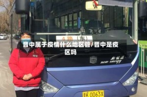晋中属于疫情什么地区管/晋中是疫区吗