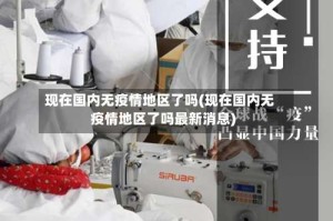 现在国内无疫情地区了吗(现在国内无疫情地区了吗最新消息)