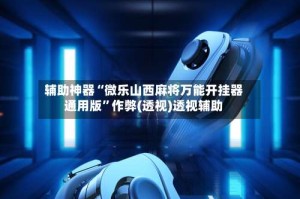 辅助神器“微乐山西麻将万能开挂器通用版”作弊(透视)透视辅助