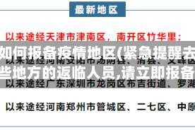 返临如何报备疫情地区(紧急提醒去过这些地方的返临人员,请立即报备!)