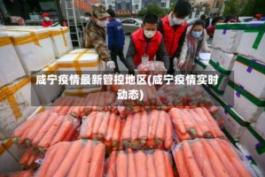 咸宁疫情最新管控地区(咸宁疫情实时动态)