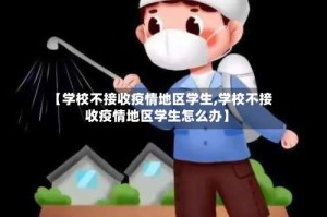 【学校不接收疫情地区学生,学校不接收疫情地区学生怎么办】