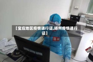 【宝应地区疫情通行证,扬州疫情通行证】