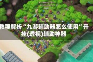 教程解析“九游辅助器怎么使用”开挂(透视)辅助神器
