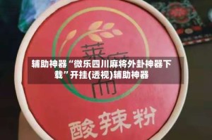 辅助神器“微乐四川麻将外卦神器下载”开挂(透视)辅助神器