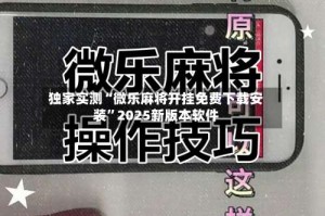 独家实测“微乐麻将开挂免费下载安装”2025新版本软件