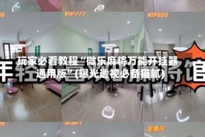 玩家必看教程“微乐麻将万能开挂器通用版”(曝光透视必备猫腻)