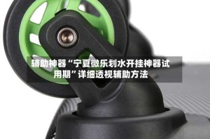 辅助神器“宁夏微乐划水开挂神器试用期”详细透视辅助方法