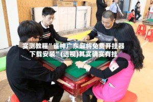 实测教程”雀神广东麻将免费开挂器下载安装”(透视)其实确实有挂
