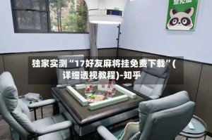 独家实测“17好友麻将挂免费下载”(详细透视教程)-知乎