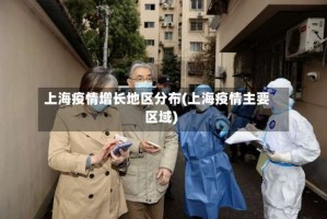 上海疫情增长地区分布(上海疫情主要区域)