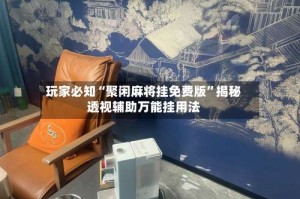 玩家必知“聚闲麻将挂免费版”揭秘透视辅助万能挂用法