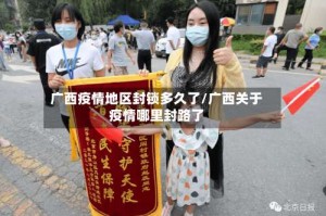 广西疫情地区封锁多久了/广西关于疫情哪里封路了