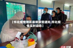 【怀化疫情地区最新调整通知,怀化疫情实时动态】