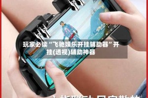 玩家必读“飞驰娱乐开挂辅助器”开挂(透视)辅助神器