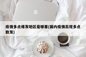 疫情多点爆发地区是哪里(国内疫情出现多点散发)