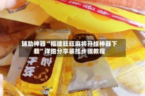 辅助神器“福建旺旺麻将开挂神器下载”详细分享装挂步骤教程