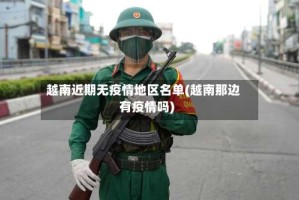 越南近期无疫情地区名单(越南那边有疫情吗)