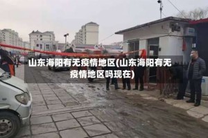 山东海阳有无疫情地区(山东海阳有无疫情地区吗现在)