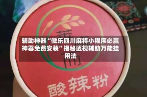 辅助神器“微乐四川麻将小程序必赢神器免费安装”揭秘透视辅助万能挂用法