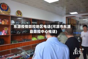东源疫情防控地区电话(河源市东源县防控中心电话)
