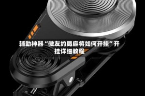 辅助神器“微友约局麻将如何开挂”开挂详细教程