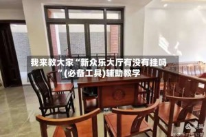 我来教大家“新众乐大厅有没有挂吗”(必备工具)辅助教学