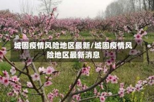 城固疫情风险地区最新/城固疫情风险地区最新消息