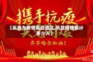 【乐昌为疫情风险地区,乐昌疫情累计多少人】