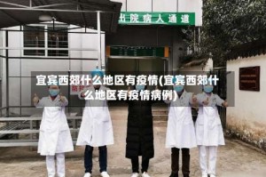 宜宾西郊什么地区有疫情(宜宾西郊什么地区有疫情病例)