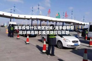海丰疫情什么地区封城/海丰县新型冠状病毒肺炎疫情防控指挥部