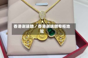 香港谢瑞麟／香港谢瑞麟专柜地址