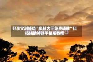 分享实测辅助“蜜蜂大厅免费辅助”科技辅助神器手机版教程